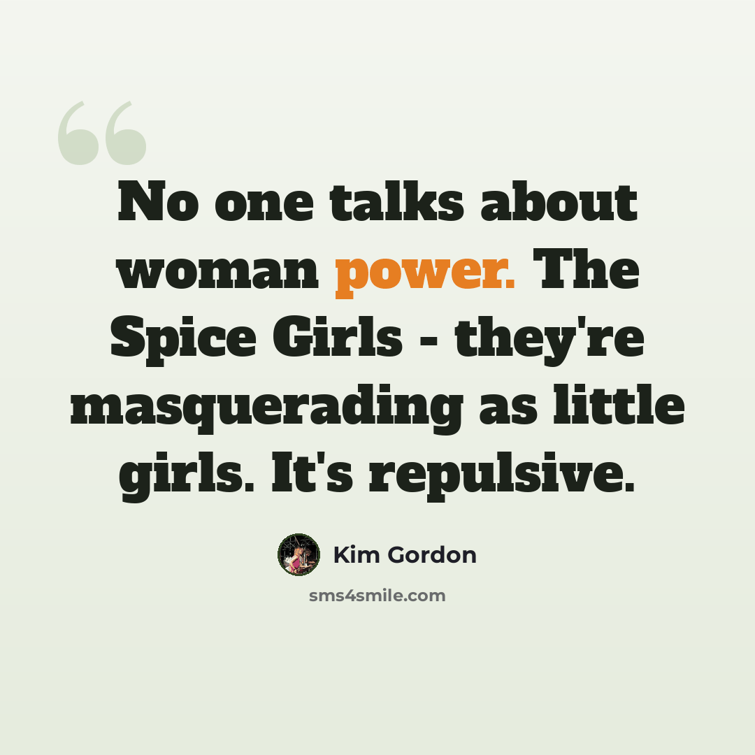 “No one talks about woman power. The Spice Girls - they're masquerading as little girls. It's repulsive.” quote by Kim Gordon