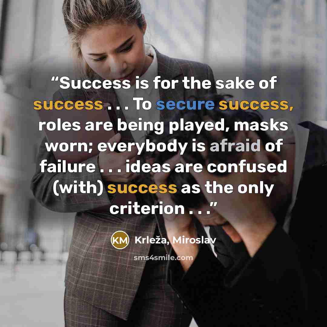 “Success is for the sake of success . . . To secure success, roles are being played, masks worn; everybody is afraid of failure . . . ideas are confused (with) success as the only criterion . . .” quote by Krleža, Miroslav