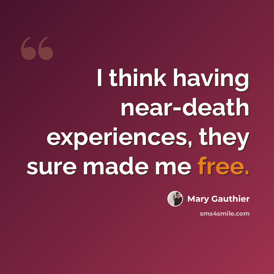 “I think having near-death experiences, they sure made me free.” quote by Mary Gauthier