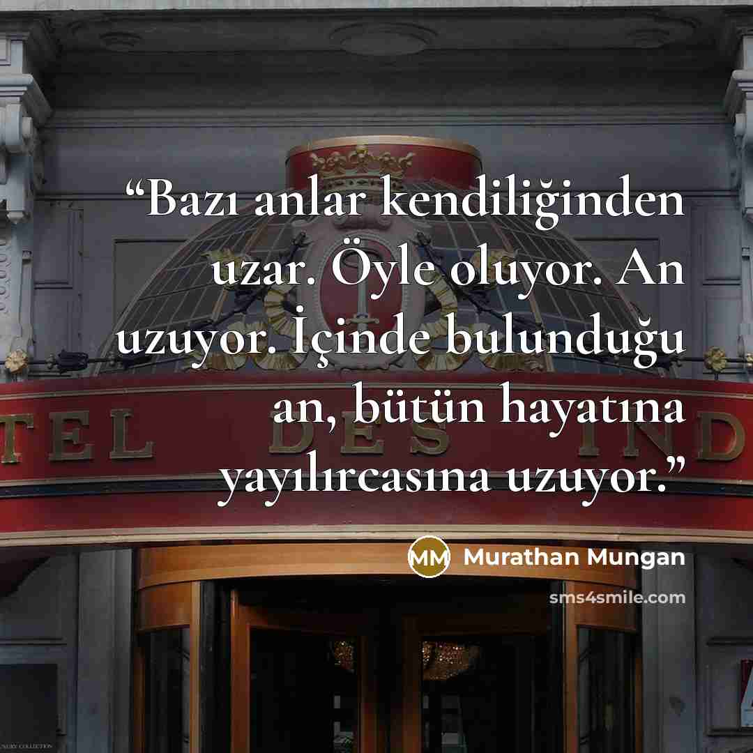 “Bazı anlar kendiliğinden uzar. Öyle oluyor. An uzuyor. İçinde bulunduğu an, bütün hayatına yayılırcasına uzuyor.” quote by Murathan Mungan