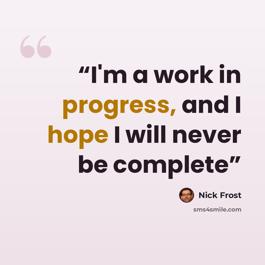 “I'm a work in progress, and I hope I will never be complete” quote by Nick Frost