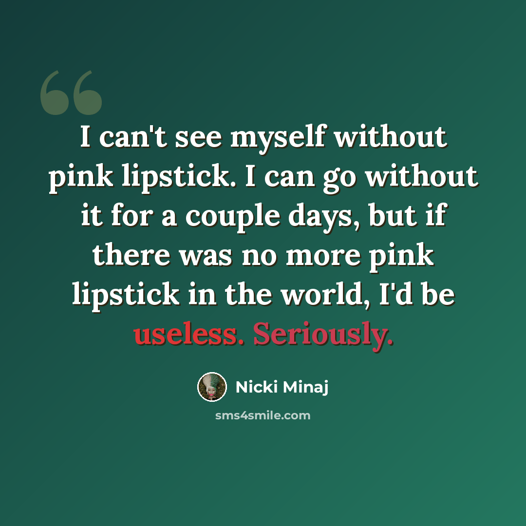 “I can't see myself without pink lipstick. I can go without it for a couple days, but if there was no more pink lipstick in the world, I'd be useless. Seriously.” quote by Nicki Minaj