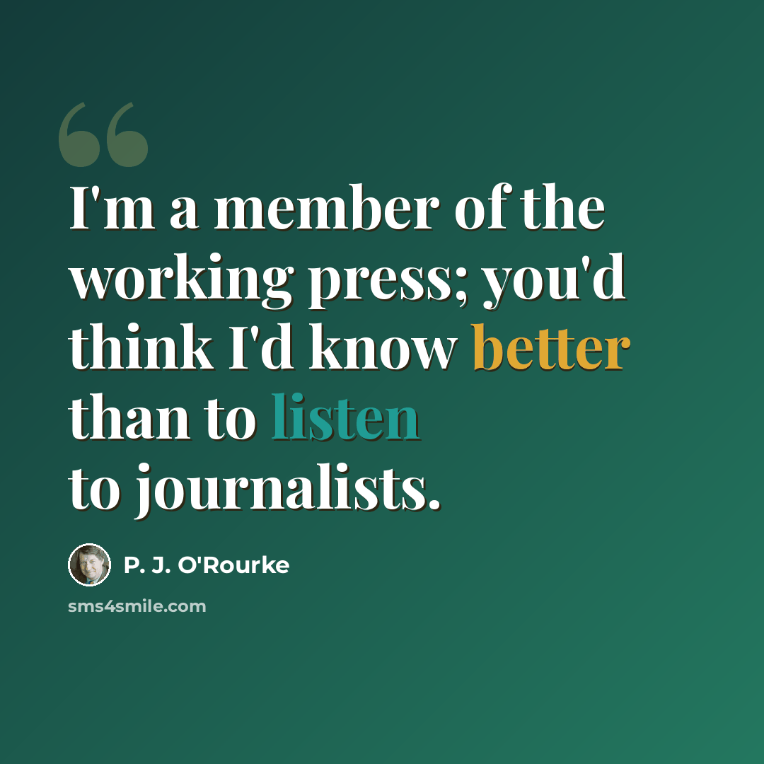 “I'm a member of the working press; you'd think I'd know better than to listen to journalists.” quote by P. J. O'Rourke