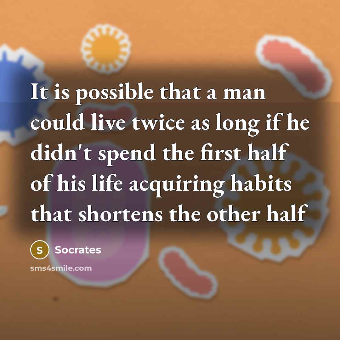 “It is possible that a man could live twice as long if he didn't spend the first half of his life acquiring habits that shortens the other half” quote by Socrates