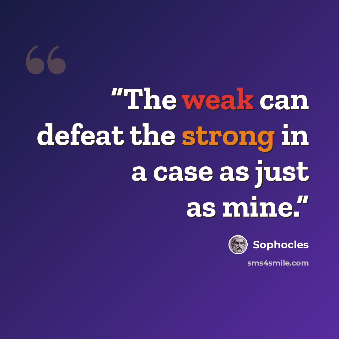 “The weak can defeat the strong in a case as just as mine.” quote by Sophocles