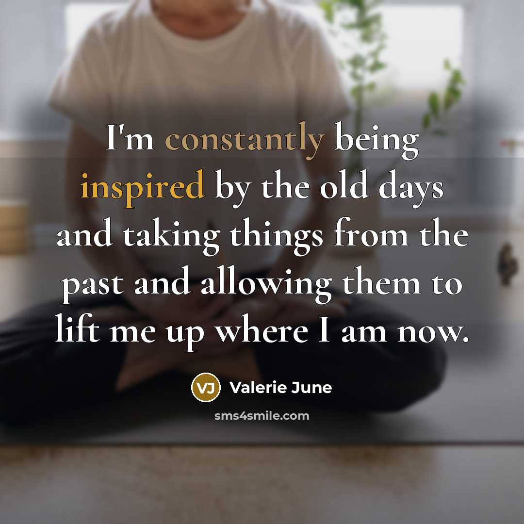“I'm constantly being inspired by the old days and taking things from the past and allowing them to lift me up where I am now.” quote by Valerie June