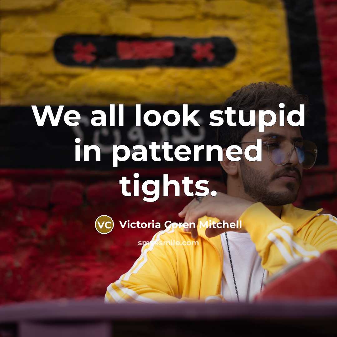 “We all look stupid in patterned tights.” quote by Victoria Coren Mitchell