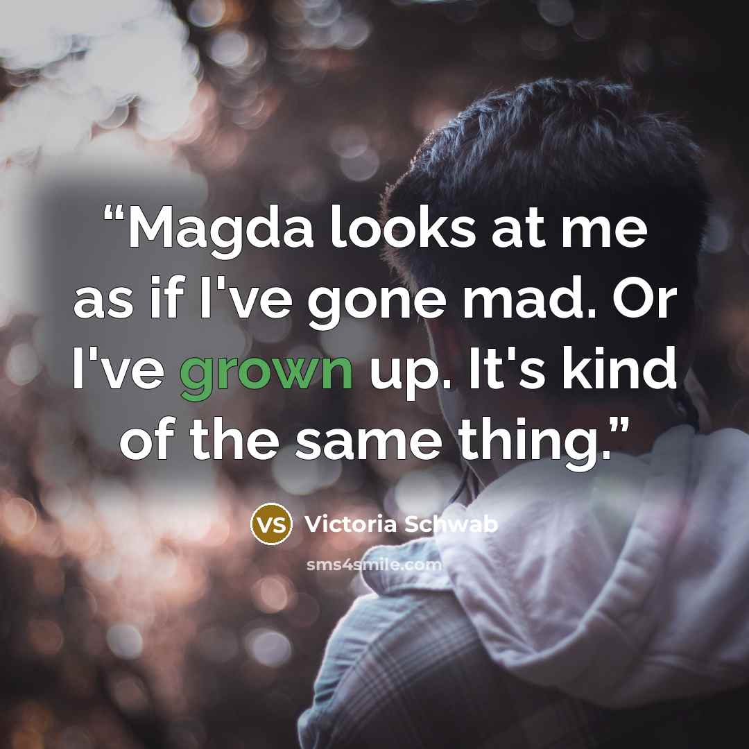 “Magda looks at me as if I've gone mad. Or I've grown up. It's kind of the same thing.” quote by Victoria Schwab