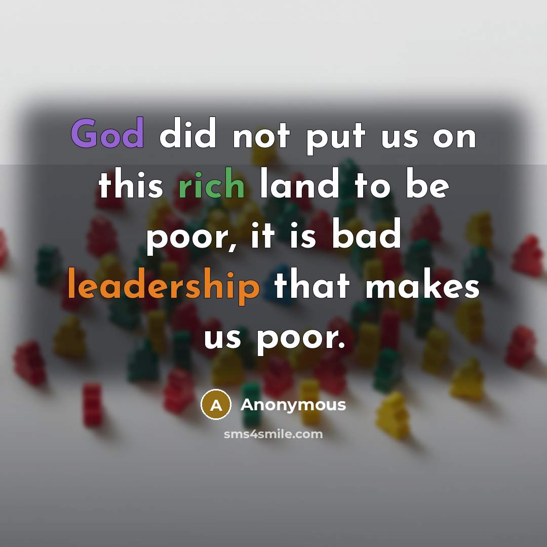 “God did not put us on this rich land to be poor, it is bad leadership that makes us poor.” quote by Anonymous