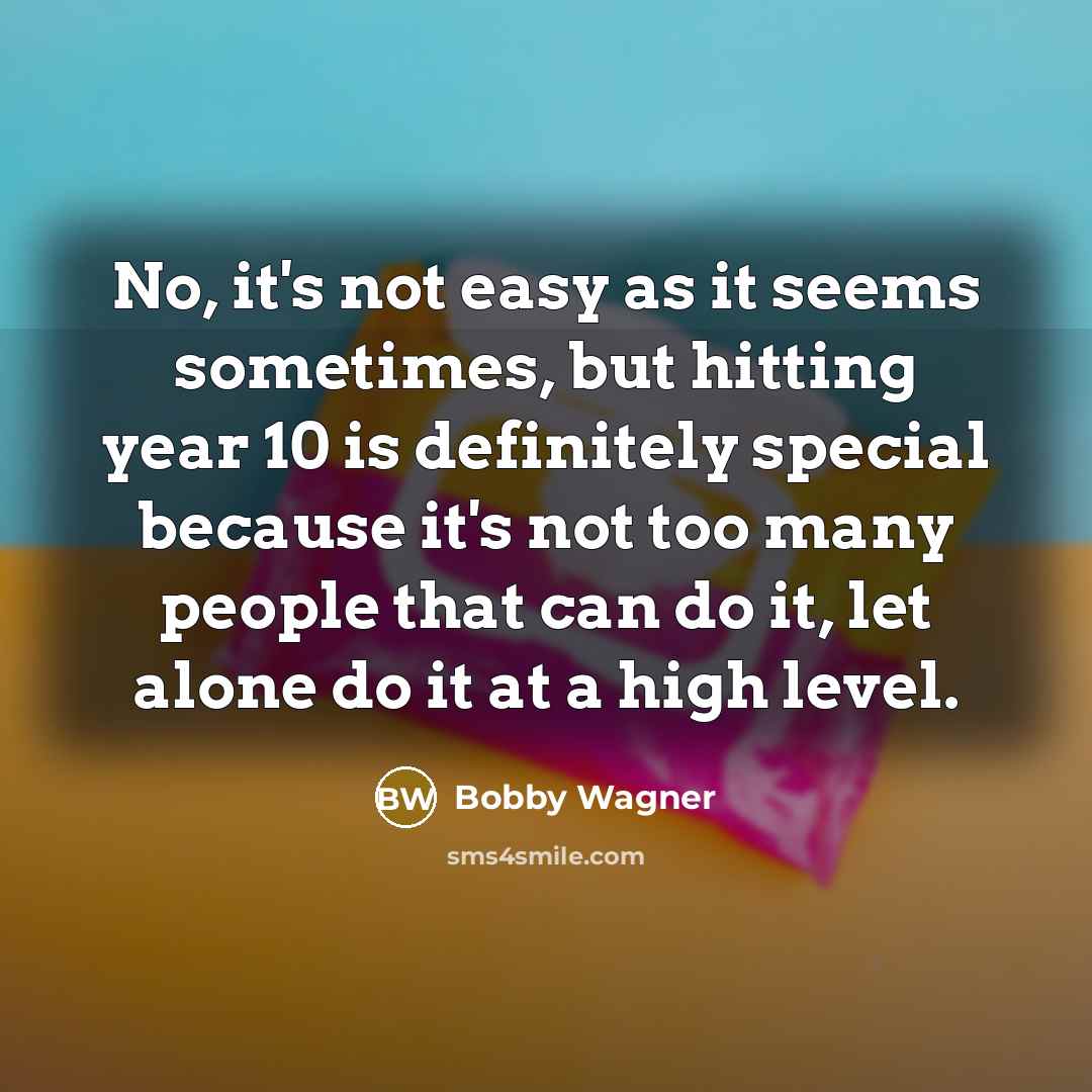 “No, it's not easy as it seems sometimes, but hitting year 10 is definitely special because it's not too many people that can do it, let alone do it at a high level.” quote by Bobby Wagner