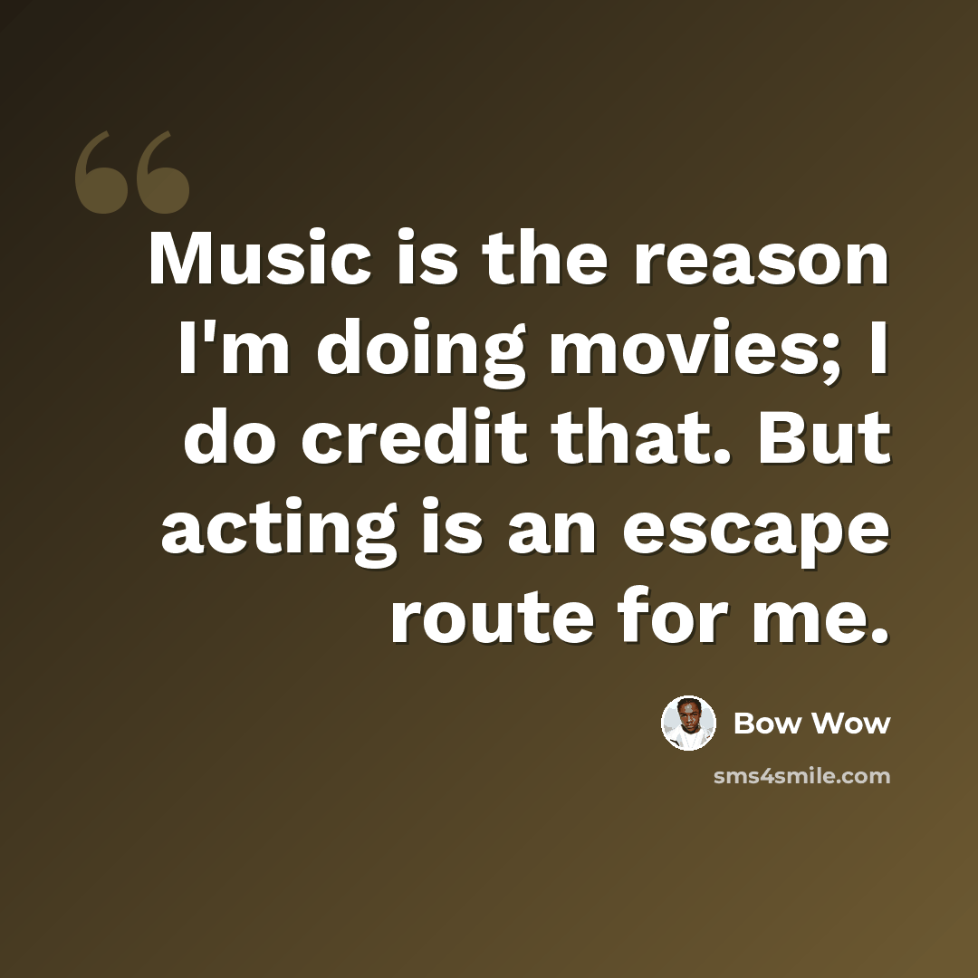 “Music is the reason I'm doing movies; I do credit that. But acting is an escape route for me.” quote by Bow Wow