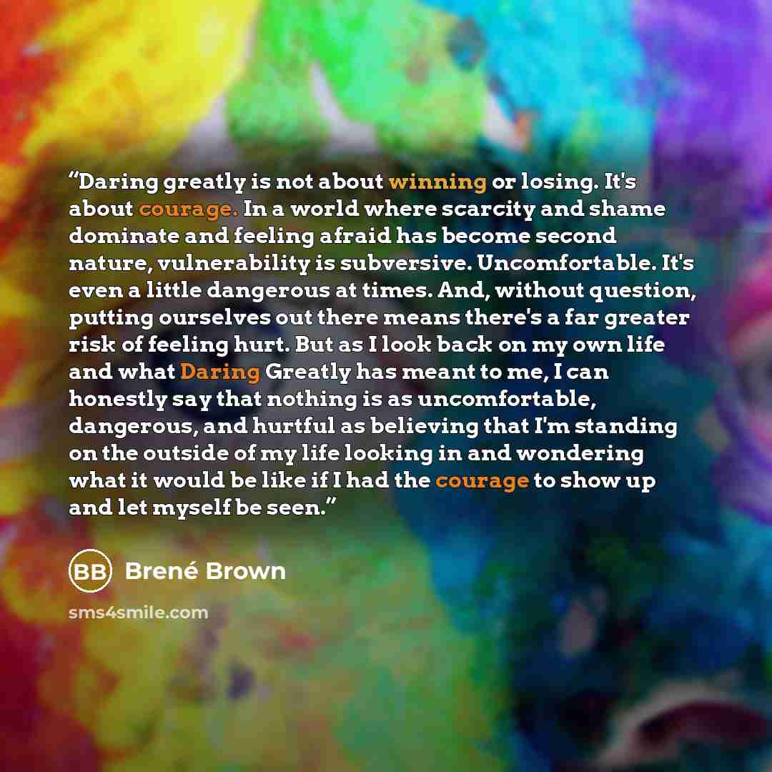 “Daring greatly is not about winning or losing. It's about courage. In a world where scarcity and shame dominate and feeling afraid has become second nature, vulnerability is subversive. Uncomfortable. It's even a little dangerous at times. And, without question, putting ourselves out there means…” quote by Brené Brown