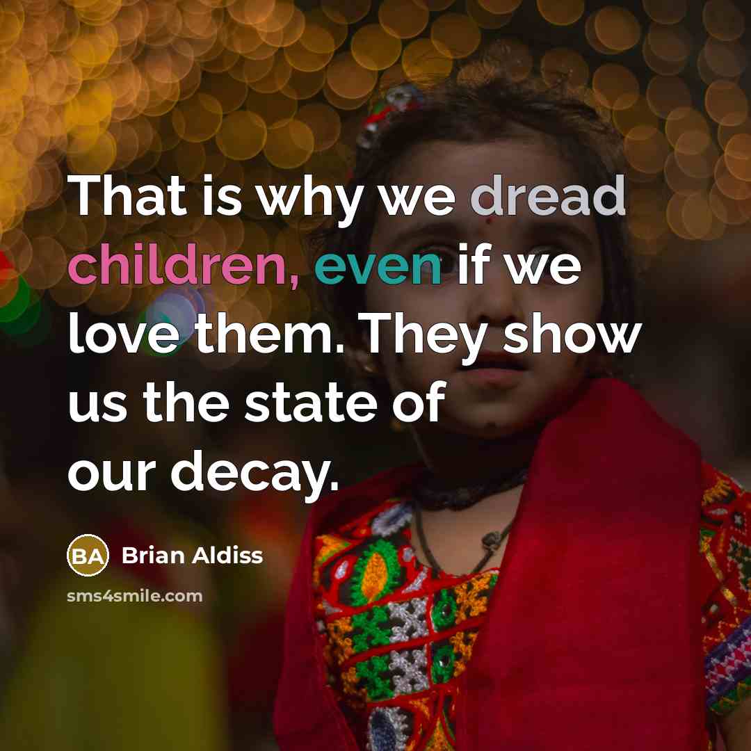 “That is why we dread children, even if we love them. They show us the state of our decay.” quote by Brian Aldiss