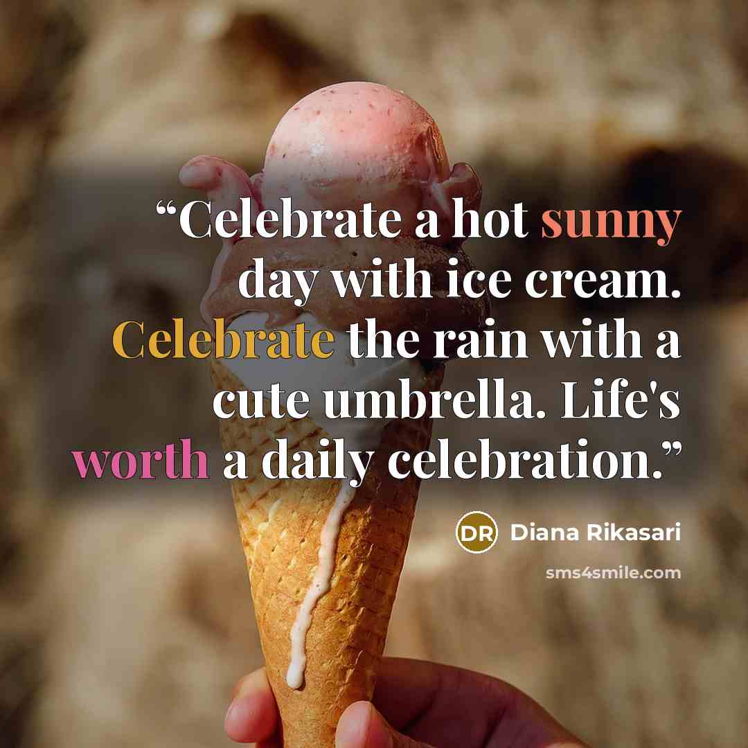 “Celebrate a hot sunny day with ice cream. Celebrate the rain with a cute umbrella. Life's worth a daily celebration.” quote by Diana Rikasari