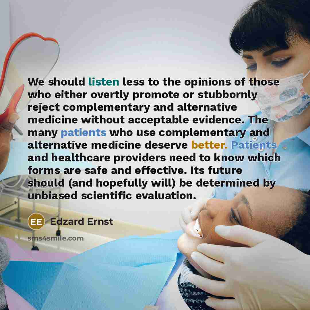 “We should listen less to the opinions of those who either overtly promote or stubbornly reject complementary and alternative medicine without acceptable evidence. The many patients who use complementary and alternative medicine deserve better. Patients and healthcare providers need to know which…” quote by Edzard Ernst