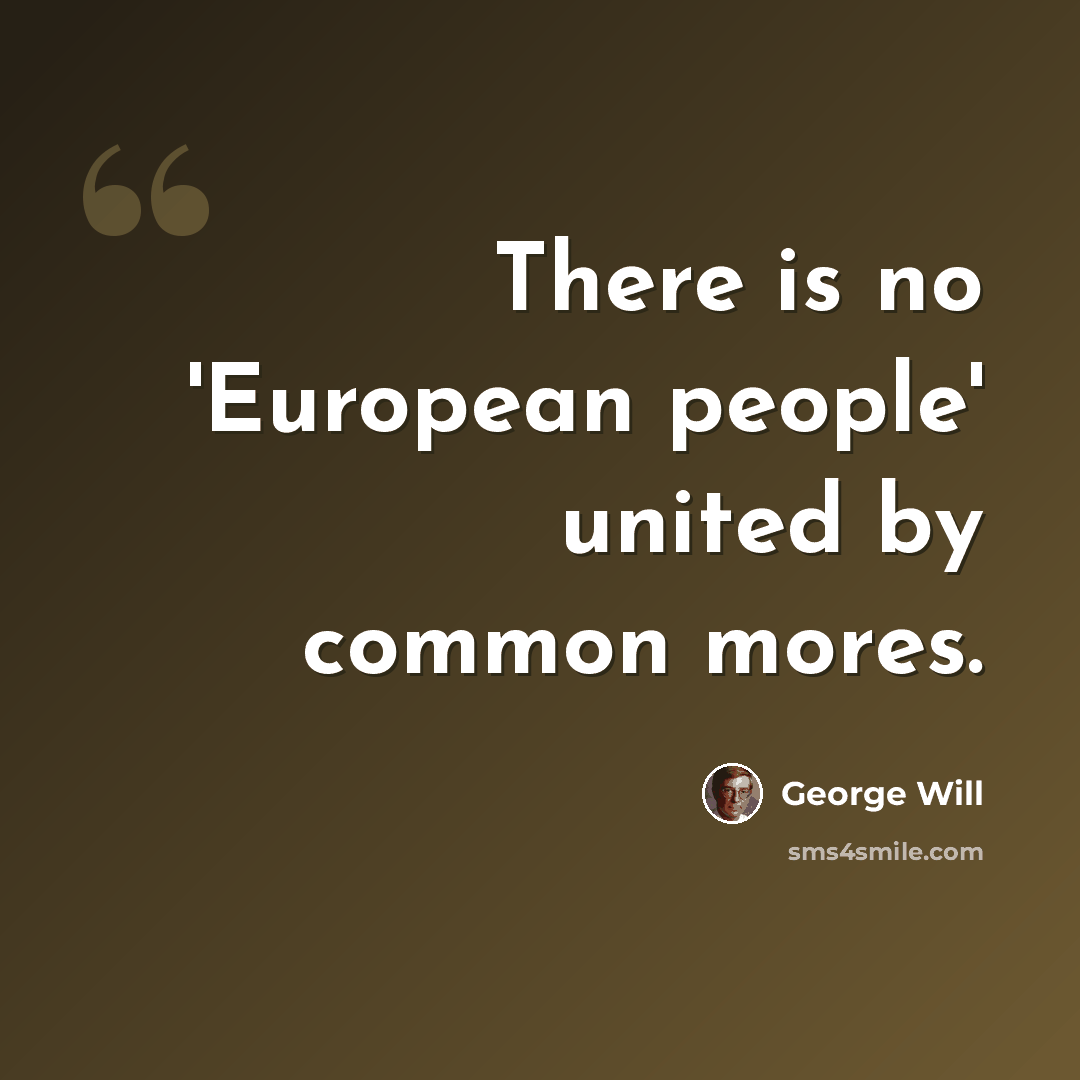 “There is no 'European people' united by common mores.” quote by George Will