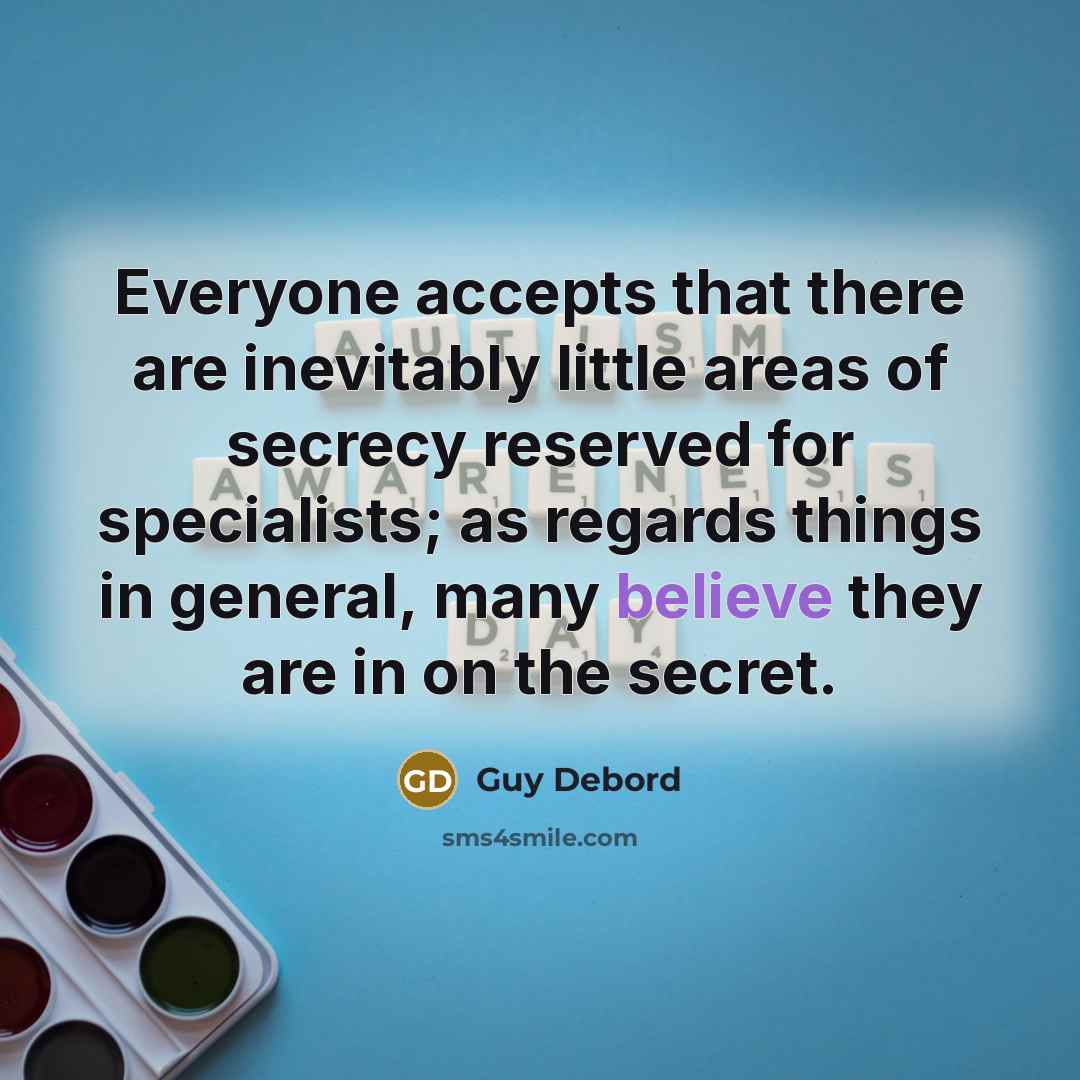 “Everyone accepts that there are inevitably little areas of secrecy reserved for specialists; as regards things in general, many believe they are in on the secret.” quote by Guy Debord
