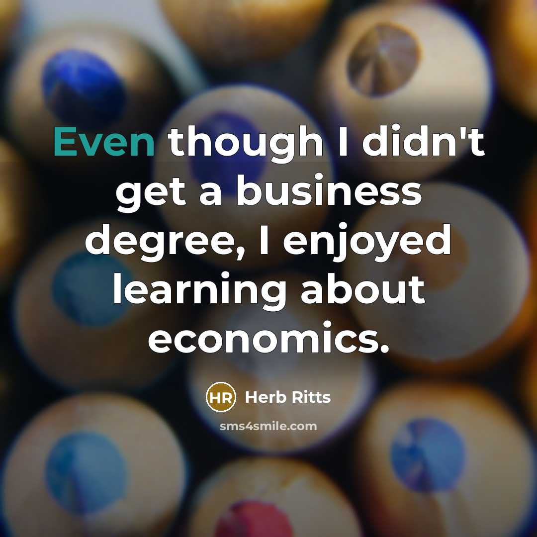 “Even though I didn't get a business degree, I enjoyed learning about economics.” quote by Herb Ritts