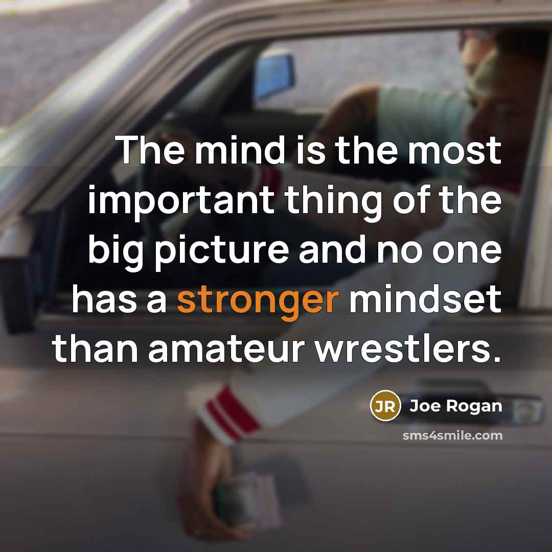 “The mind is the most important thing of the big picture and no one has a stronger mindset than amateur wrestlers.” quote by Joe Rogan
