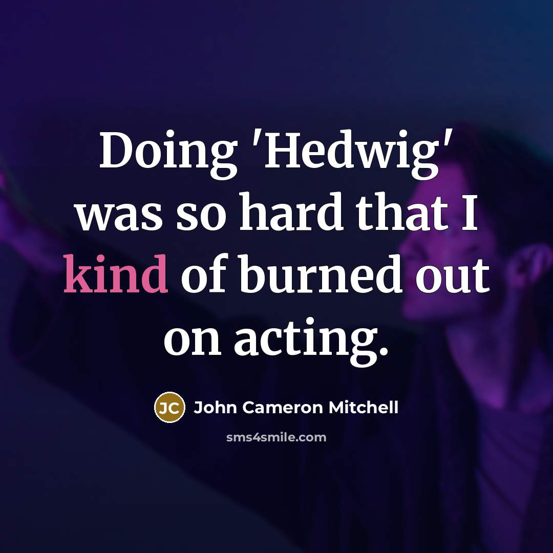 “Doing 'Hedwig' was so hard that I kind of burned out on acting.” quote by John Cameron Mitchell