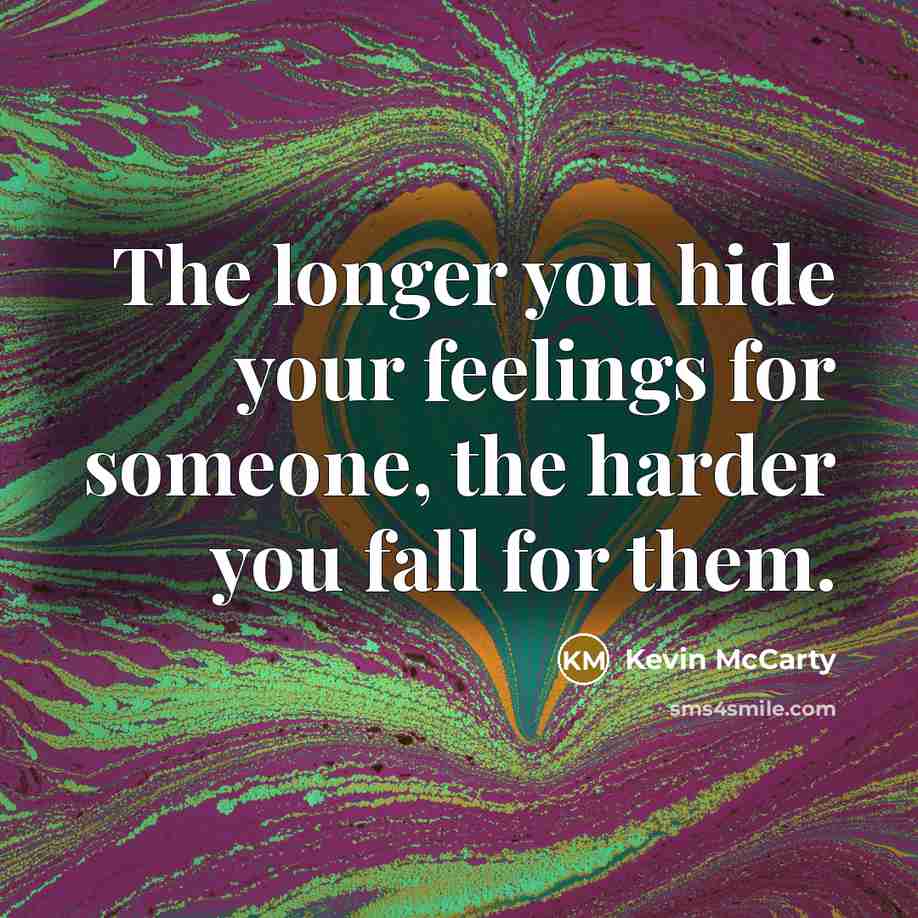“The longer you hide your feelings for someone, the harder you fall for them.” quote by Kevin McCarty