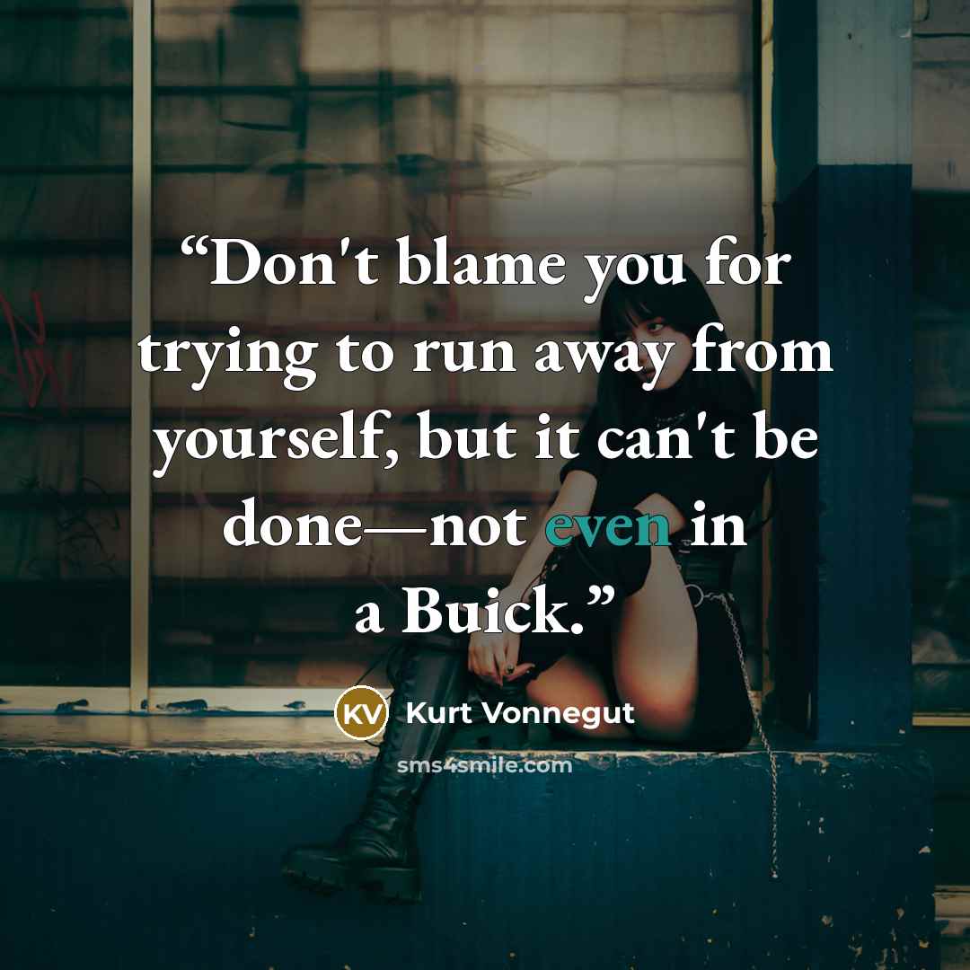 “Don't blame you for trying to run away from yourself, but it can't be done—not even in a Buick.” quote by Kurt Vonnegut