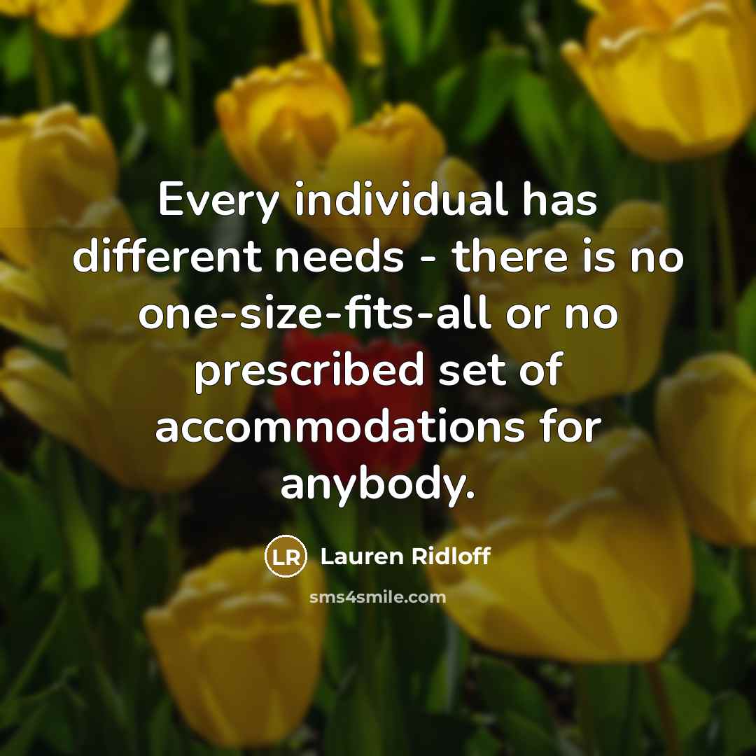 “Every individual has different needs - there is no one-size-fits-all or no prescribed set of accommodations for anybody.” quote by Lauren Ridloff