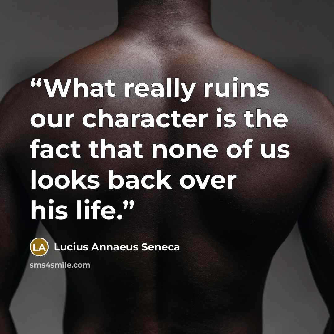 “What really ruins our character is the fact that none of us looks back over his life.” quote by Lucius Annaeus Seneca