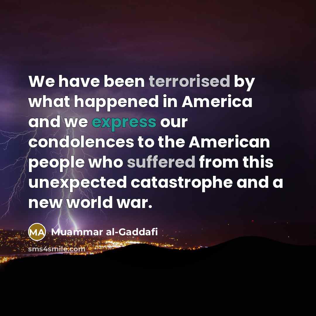 “We have been terrorised by what happened in America and we express our condolences to the American people who suffered from this unexpected catastrophe and a new world war.” quote by Muammar al-Gaddafi