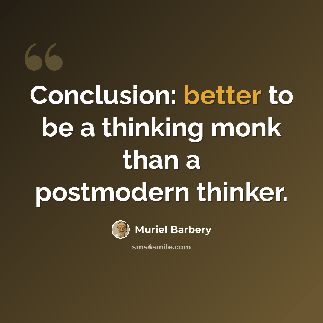 “Conclusion: better to be a thinking monk than a postmodern thinker.” quote by Muriel Barbery