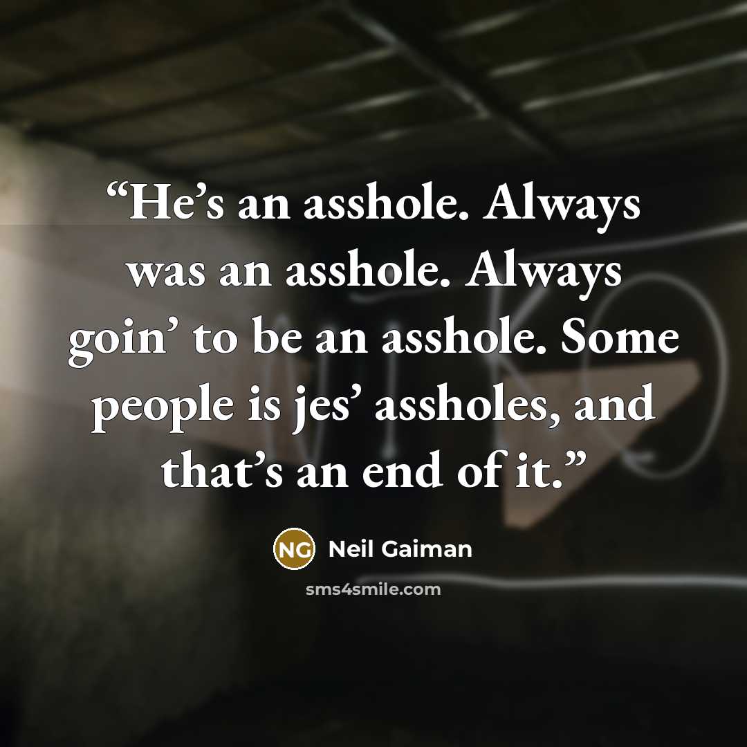 “He’s an asshole. Always was an asshole. Always goin’ to be an asshole. Some people is jes’ assholes, and that’s an end of it.” quote by Neil Gaiman