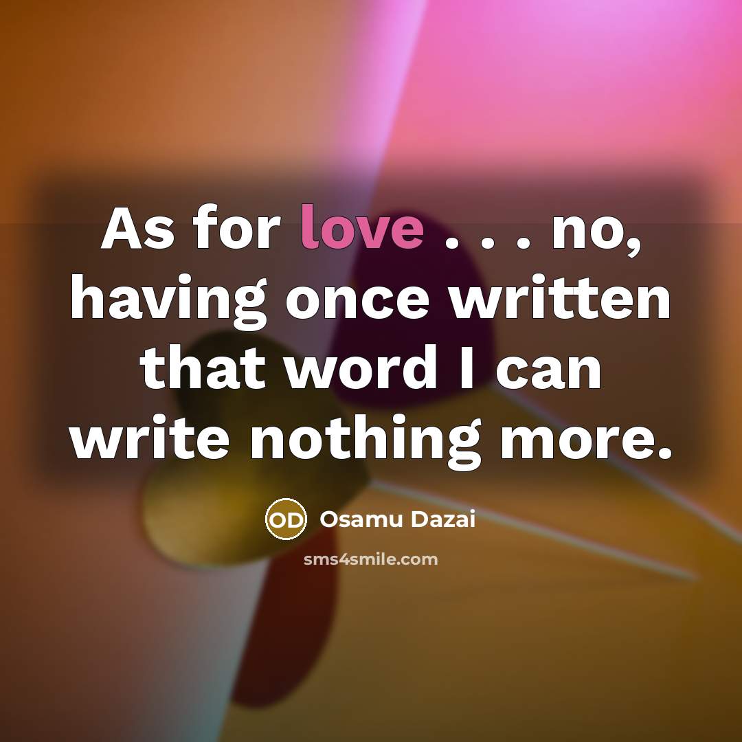 “As for love . . . no, having once written that word I can write nothing more.” quote by Osamu Dazai