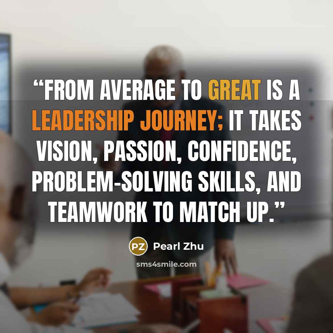 “From average to great is a leadership journey; it takes vision, passion, confidence, problem-solving skills, and teamwork to match up.” quote by Pearl Zhu