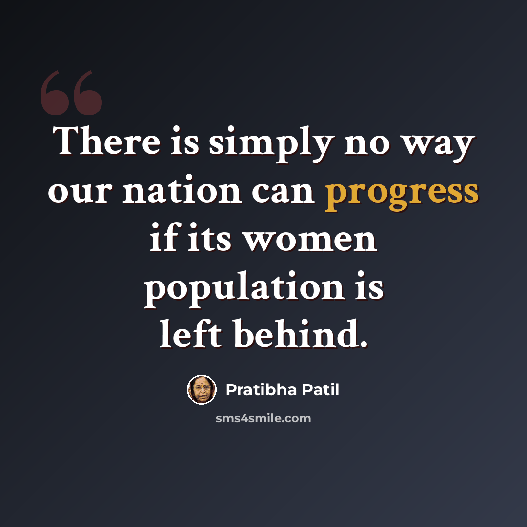 “There is simply no way our nation can progress if its women population is left behind.” quote by Pratibha Patil