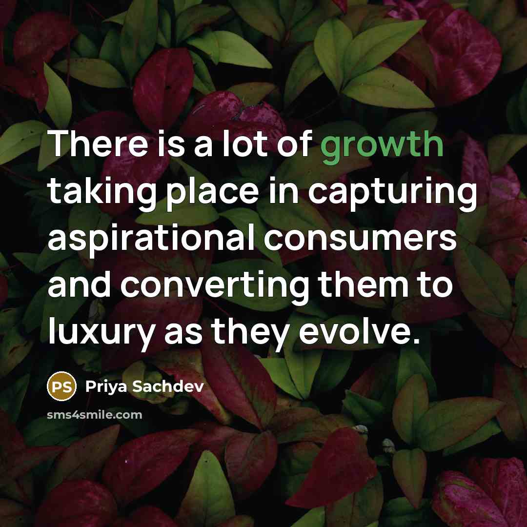 “There is a lot of growth taking place in capturing aspirational consumers and converting them to luxury as they evolve.” quote by Priya Sachdev