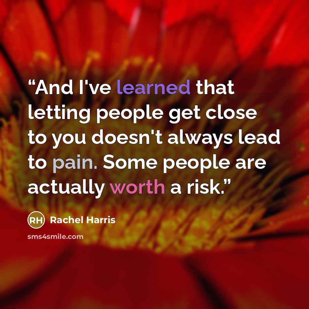 “And I've learned that letting people get close to you doesn't always lead to pain. Some people are actually worth a risk.” quote by Rachel Harris