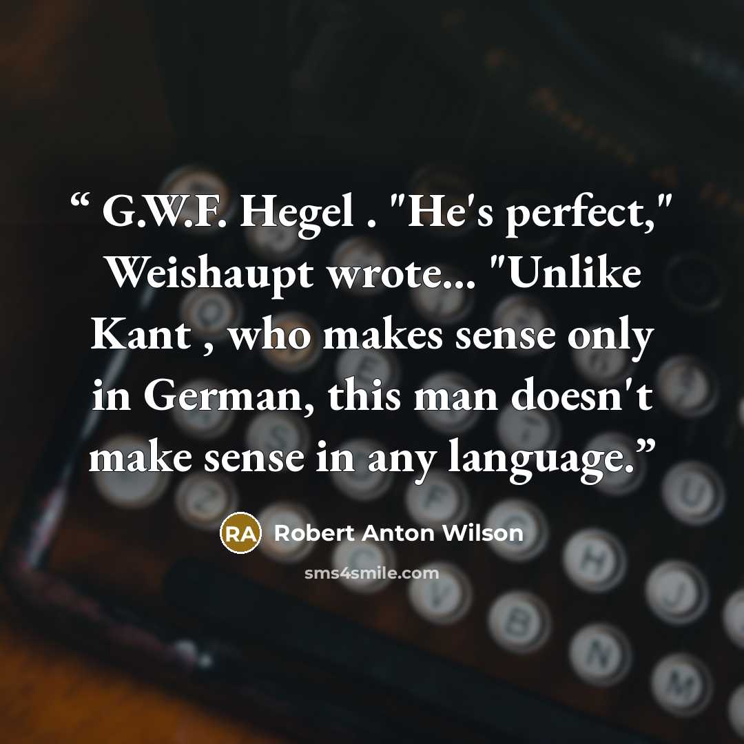 “G.W.F. Hegel . "He's perfect," Weishaupt wrote… "Unlike Kant , who makes sense only in German, this man doesn't make sense in any language.” quote by Robert Anton Wilson