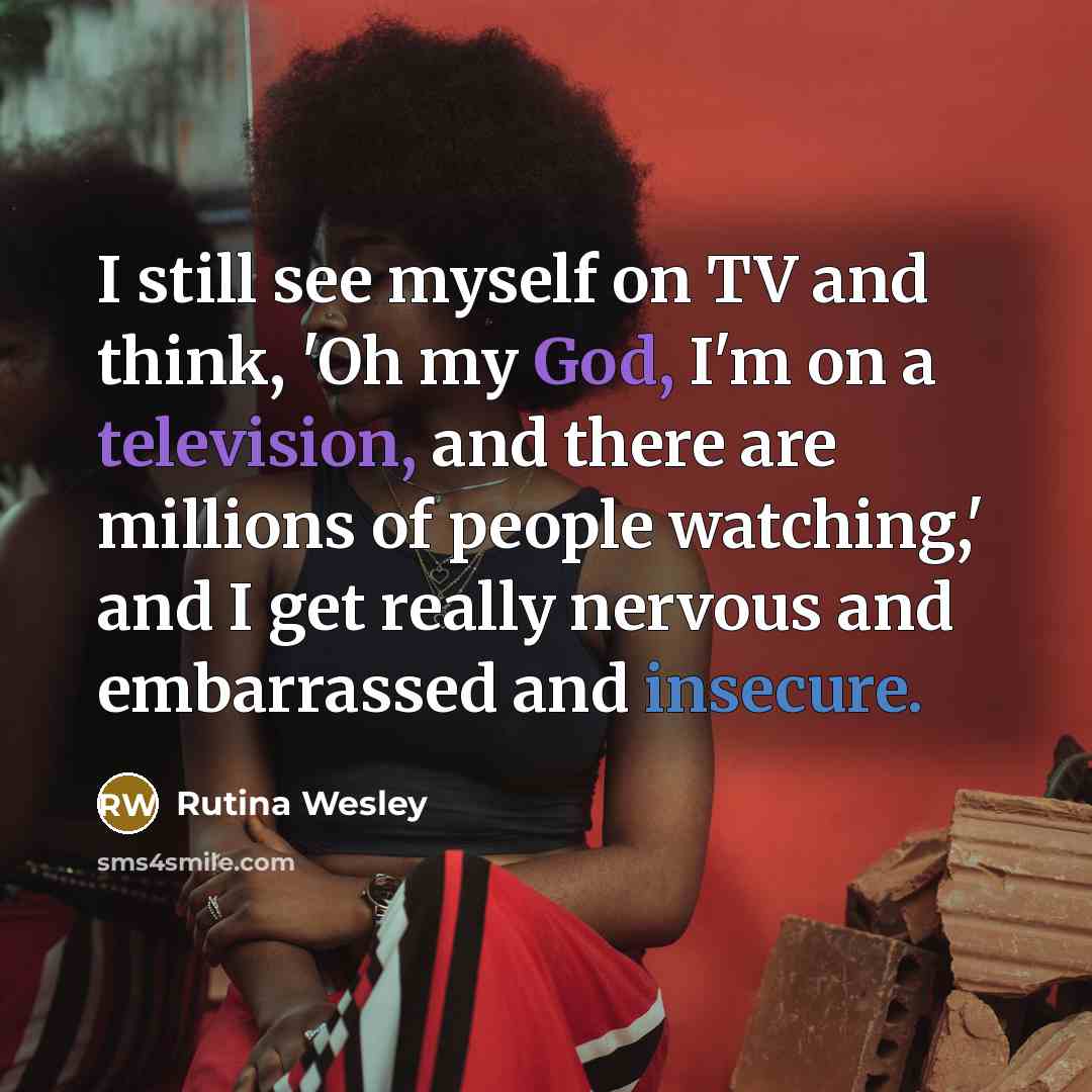 “I still see myself on TV and think, 'Oh my God, I'm on a television, and there are millions of people watching,' and I get really nervous and embarrassed and insecure.” quote by Rutina Wesley