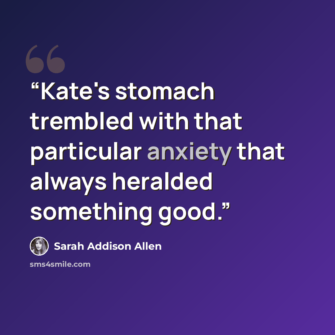 “Kate's stomach trembled with that particular anxiety that always heralded something good.” quote by Sarah Addison Allen