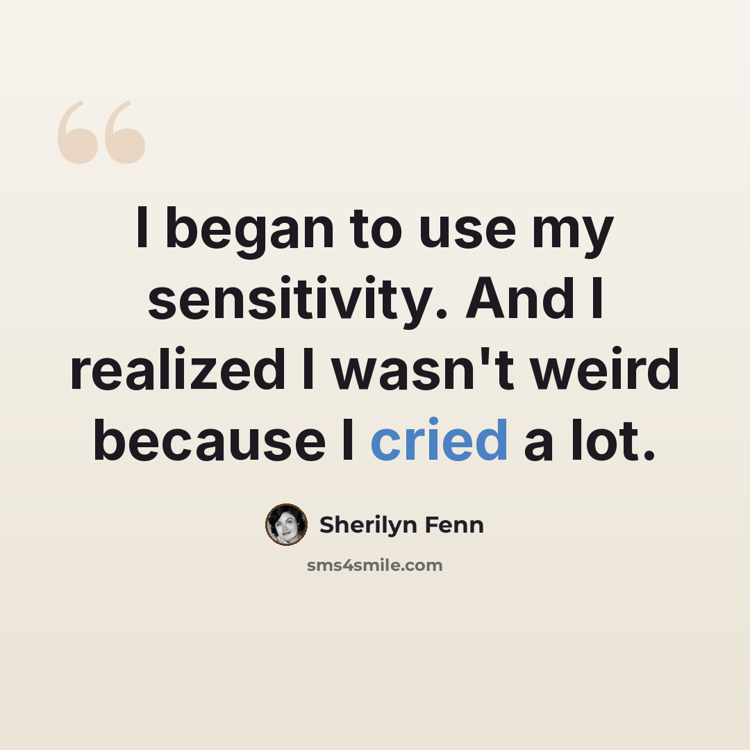 “I began to use my sensitivity. And I realized I wasn't weird because I cried a lot.” quote by Sherilyn Fenn
