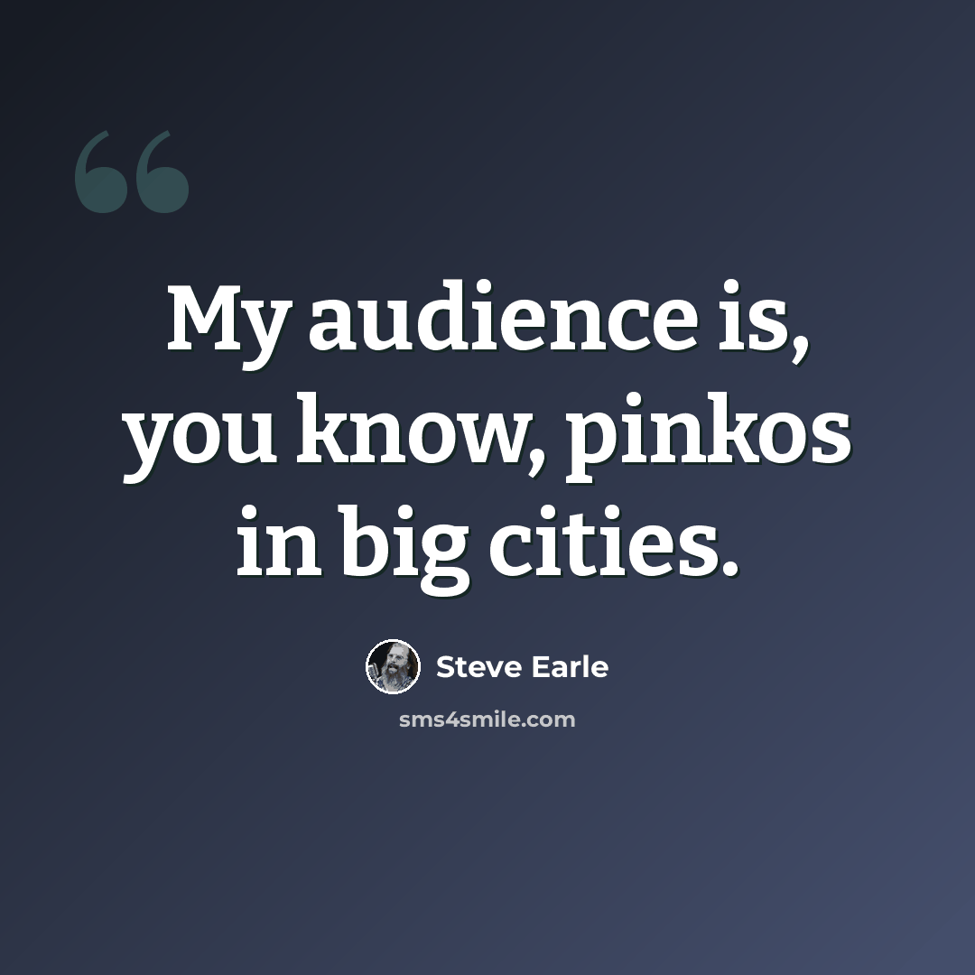 “My audience is, you know, pinkos in big cities.” quote by Steve Earle