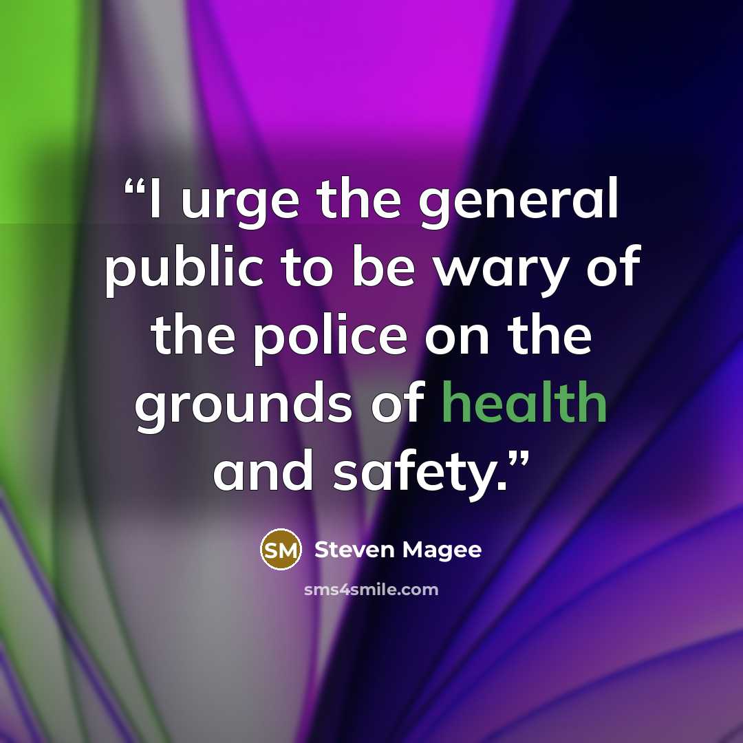 “I urge the general public to be wary of the police on the grounds of health and safety.” quote by Steven Magee