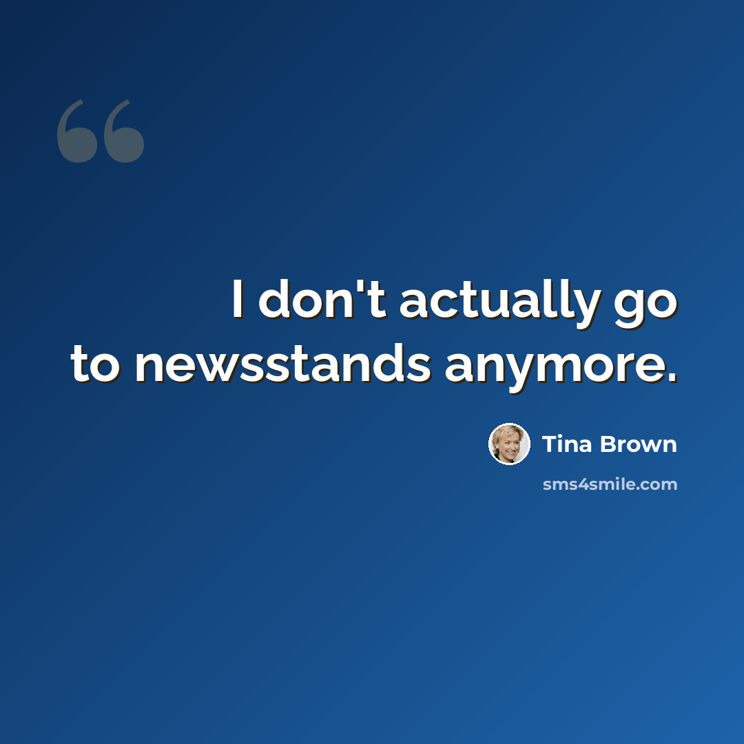 “I don't actually go to newsstands anymore.” quote by Tina Brown