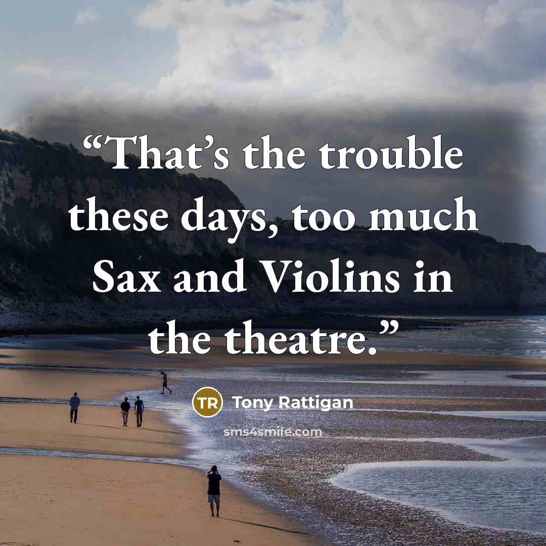 “That’s the trouble these days, too much Sax and Violins in the theatre.” quote by Tony Rattigan