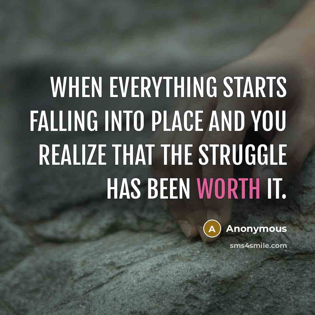 “When everything starts falling into place and you realize that the struggle has been worth it.” quote by Anonymous