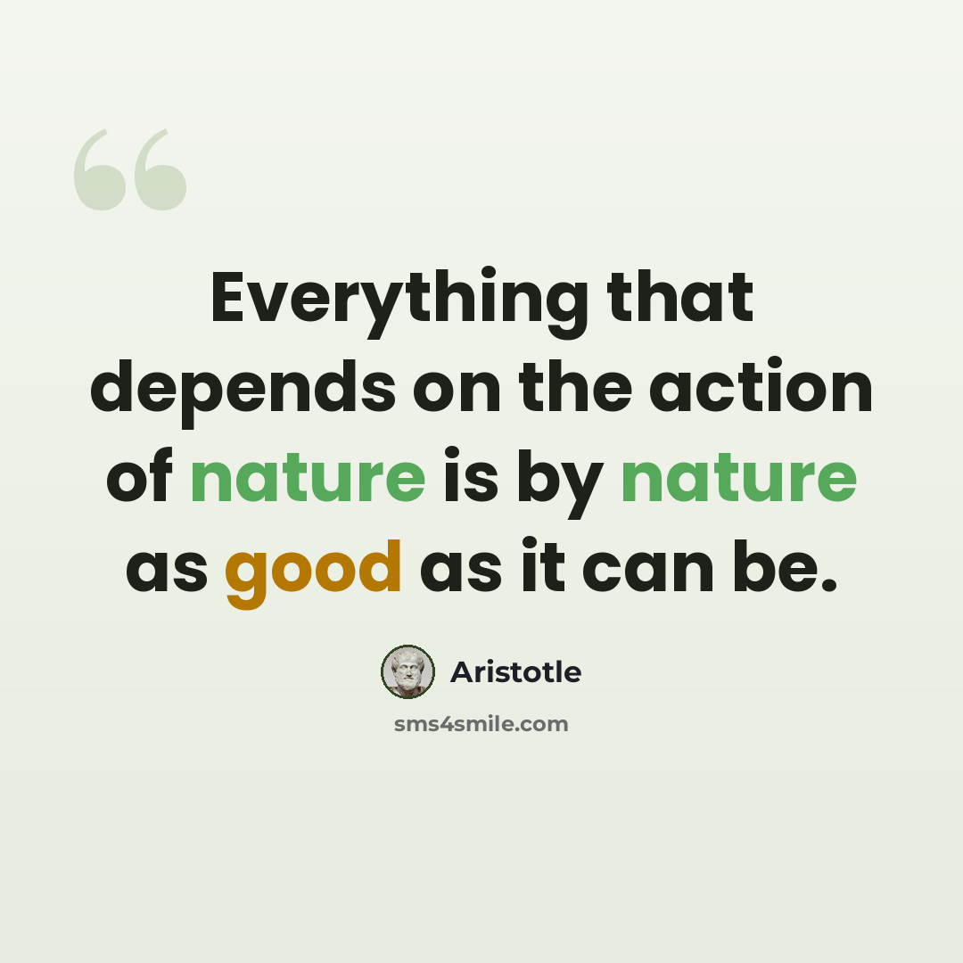“Everything that depends on the action of nature is by nature as good as it can be.” quote by Aristotle