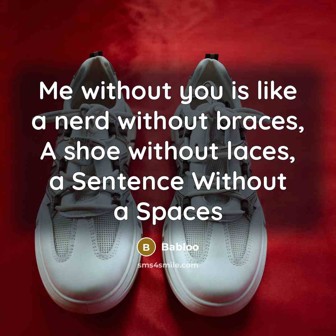 “Me without you is like a nerd without braces, A shoe without laces, a Sentence Without a Spaces” quote by Babloo