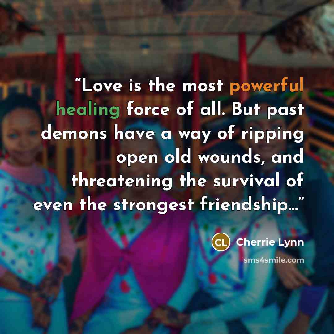 “Love is the most powerful healing force of all. But past demons have a way of ripping open old wounds, and threatening the survival of even the strongest friendship…” quote by Cherrie Lynn