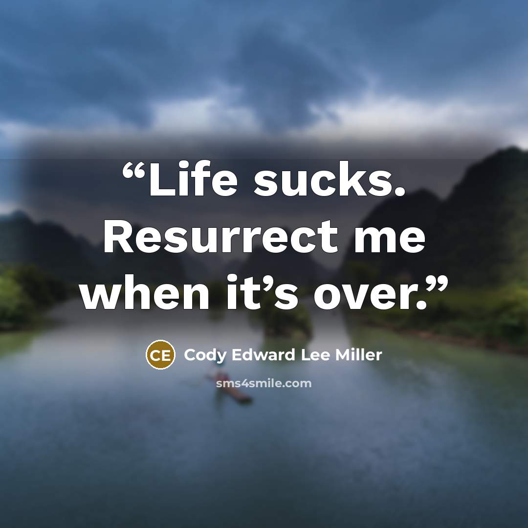 “Life sucks. Resurrect me when it’s over.” quote by Cody Edward Lee Miller