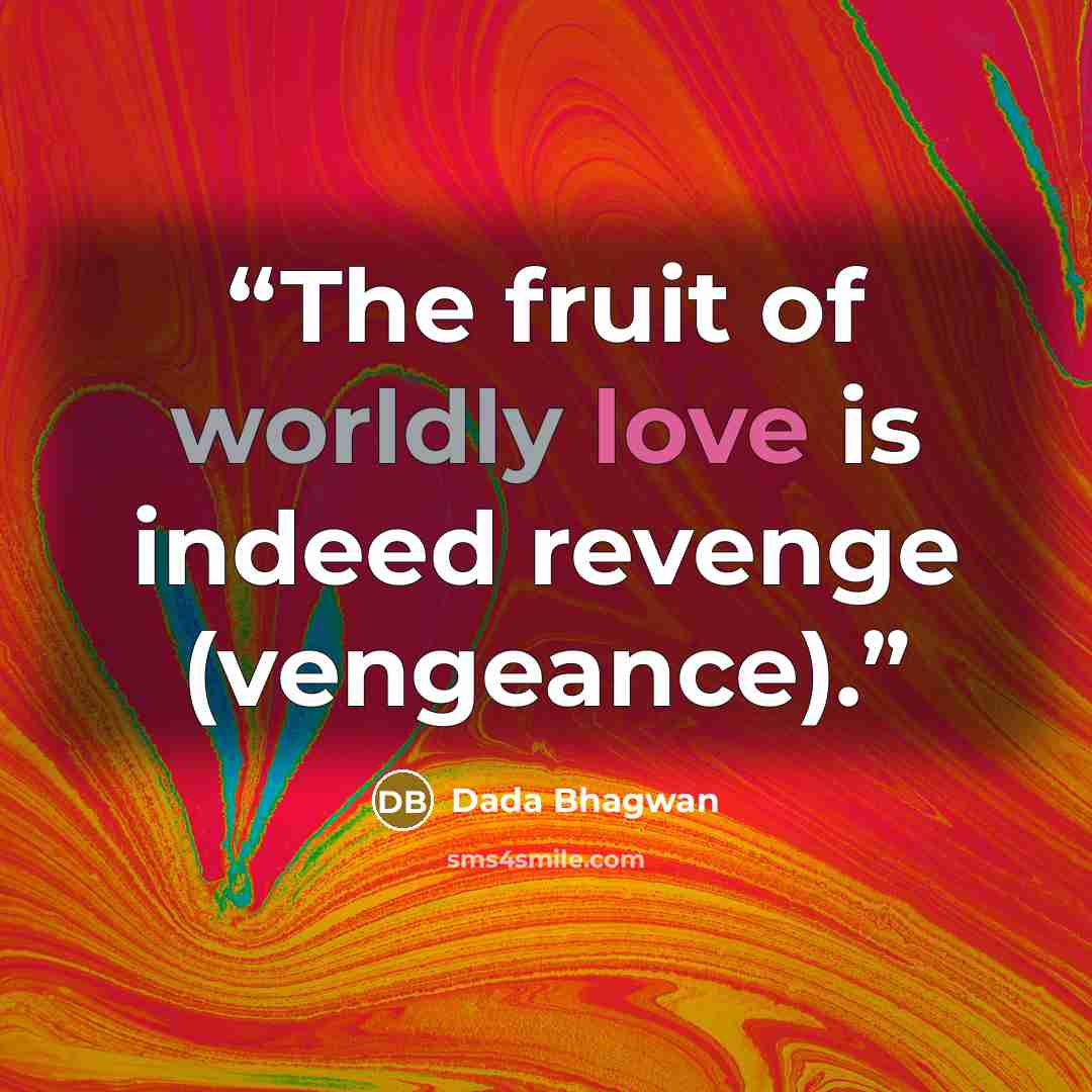 “The fruit of worldly love is indeed revenge (vengeance).” quote by Dada Bhagwan